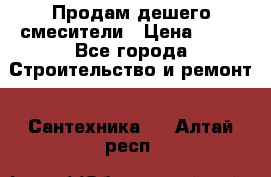 Продам дешего смесители › Цена ­ 20 - Все города Строительство и ремонт » Сантехника   . Алтай респ.